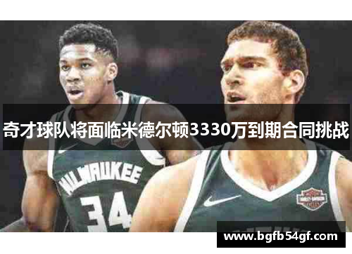 奇才球队将面临米德尔顿3330万到期合同挑战