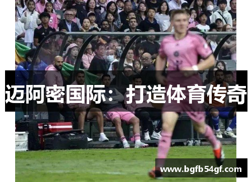 迈阿密国际：打造体育传奇